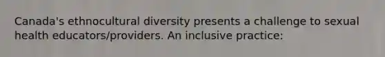 Canada's ethnocultural diversity presents a challenge to sexual health educators/providers. An inclusive practice: