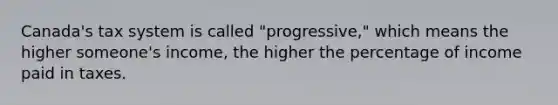 Canada's tax system is called "progressive," which means the higher someone's income, the higher the percentage of income paid in taxes.