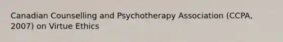 Canadian Counselling and Psychotherapy Association (CCPA, 2007) on Virtue Ethics