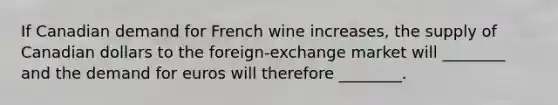 If Canadian demand for French wine increases, the supply of Canadian dollars to the foreign-exchange market will ________ and the demand for euros will therefore ________.