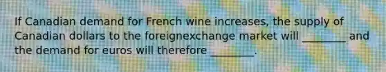 If Canadian demand for French wine increases, the supply of Canadian dollars to the foreignexchange market will ________ and the demand for euros will therefore ________.