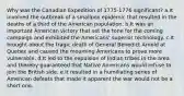 Why was the Canadian Expedition of 1775-1776 significant? a.It involved the outbreak of a smallpox epidemic that resulted in the deaths of a third of the American population. b.It was an important American victory that set the tone for the coming campaign and exhibited the Americans' superior technology. c.It brought about the tragic death of General Benedict Arnold at Quebec and caused the mourning Americans to prove more vulnerable. d.It led to the expulsion of Indian tribes in the area and thereby guaranteed that Native Americans would refuse to join the British side. e.It resulted in a humiliating series of American defeats that made it apparent the war would not be a short one.