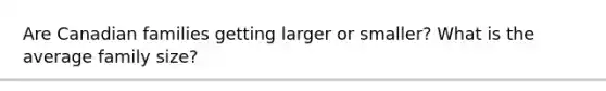 Are Canadian families getting larger or smaller? What is the average family size?