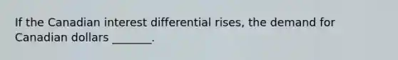 If the Canadian interest differential rises, the demand for Canadian dollars _______.