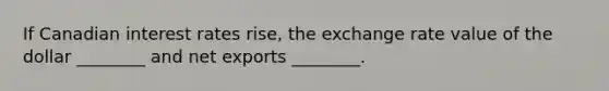 If Canadian interest rates rise, the exchange rate value of the dollar ________ and net exports ________.