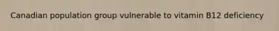 Canadian population group vulnerable to vitamin B12 deficiency