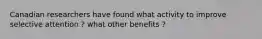 Canadian researchers have found what activity to improve selective attention ? what other benefits ?