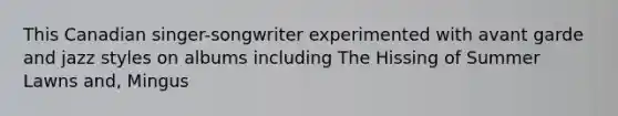 This Canadian singer-songwriter experimented with avant garde and jazz styles on albums including The Hissing of Summer Lawns and, Mingus