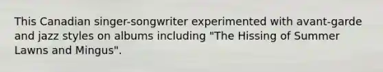 This Canadian singer-songwriter experimented with avant-garde and jazz styles on albums including "The Hissing of Summer Lawns and Mingus".