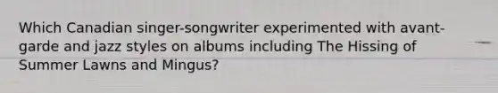 Which Canadian singer-songwriter experimented with avant-garde and jazz styles on albums including The Hissing of Summer Lawns and Mingus?