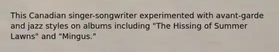 This Canadian singer-songwriter experimented with avant-garde and jazz styles on albums including "The Hissing of Summer Lawns" and "Mingus."