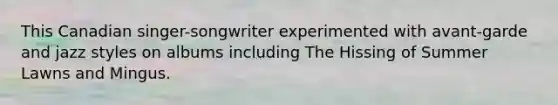 This Canadian singer-songwriter experimented with avant-garde and jazz styles on albums including The Hissing of Summer Lawns and Mingus.