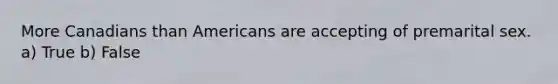 More Canadians than Americans are accepting of premarital sex. a) True b) False
