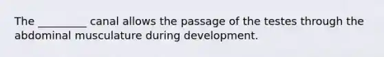 The _________ canal allows the passage of the testes through the abdominal musculature during development.