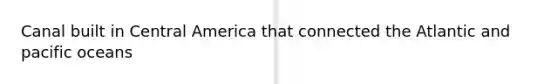 Canal built in Central America that connected the Atlantic and pacific oceans