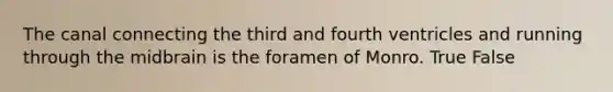 The canal connecting the third and fourth ventricles and running through the midbrain is the foramen of Monro. True False