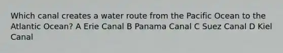 Which canal creates a water route from the Pacific Ocean to the Atlantic Ocean? A Erie Canal B Panama Canal C Suez Canal D Kiel Canal