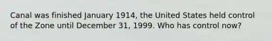 Canal was finished January 1914, the United States held control of the Zone until December 31, 1999. Who has control now?