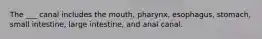 The ___ canal includes the mouth, pharynx, esophagus, stomach, small intestine, large intestine, and anal canal.