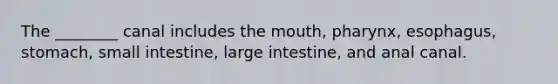 The ________ canal includes the mouth, pharynx, esophagus, stomach, small intestine, large intestine, and anal canal.