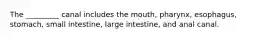 The _________ canal includes the mouth, pharynx, esophagus, stomach, small intestine, large intestine, and anal canal.