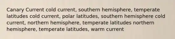 Canary Current cold current, southern hemisphere, temperate latitudes cold current, polar latitudes, southern hemisphere cold current, northern hemisphere, temperate latitudes northern hemisphere, temperate latitudes, warm current