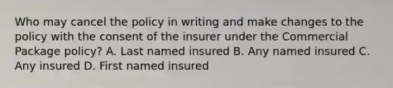 Who may cancel the policy in writing and make changes to the policy with the consent of the insurer under the Commercial Package policy? A. Last named insured B. Any named insured C. Any insured D. First named insured