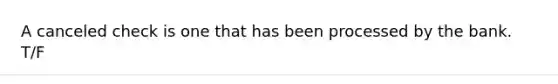 A canceled check is one that has been processed by the bank. T/F