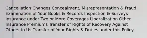 Cancellation Changes Concealment, Misrepresentation & Fraud Examination of Your Books & Records Inspection & Surveys Insurance under Two or More Coverages Liberalization Other Insurance Premiums Transfer of Rights of Recovery Against Others to Us Transfer of Your Rights & Duties under this Policy