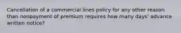 Cancellation of a commercial lines policy for any other reason than nonpayment of premium requires how many days' advance written notice?