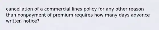 cancellation of a commercial lines policy for any other reason than nonpayment of premium requires how many days advance written notice?