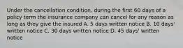 Under the cancellation condition, during the first 60 days of a policy term the insurance company can cancel for any reason as long as they give the insured A. 5 days written notice B. 10 days' written notice C. 30 days written notice D. 45 days' written notice