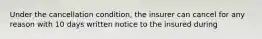 Under the cancellation condition, the insurer can cancel for any reason with 10 days written notice to the insured during