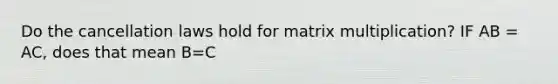 Do the cancellation laws hold for <a href='https://www.questionai.com/knowledge/kJ9A8BVJVh-matrix-multiplication' class='anchor-knowledge'>matrix multiplication</a>? IF AB = AC, does that mean B=C