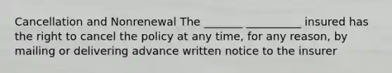 Cancellation and Nonrenewal The _______ __________ insured has the right to cancel the policy at any time, for any reason, by mailing or delivering advance written notice to the insurer