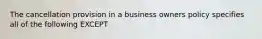 The cancellation provision in a business owners policy specifies all of the following EXCEPT