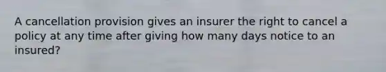 A cancellation provision gives an insurer the right to cancel a policy at any time after giving how many days notice to an insured?