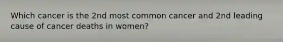 Which cancer is the 2nd most common cancer and 2nd leading cause of cancer deaths in women?