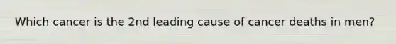 Which cancer is the 2nd leading cause of cancer deaths in men?