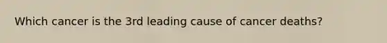 Which cancer is the 3rd leading cause of cancer deaths?