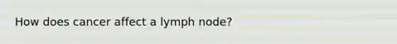 How does cancer affect a lymph node?