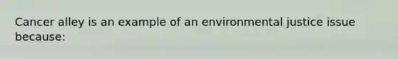 Cancer alley is an example of an environmental justice issue because: