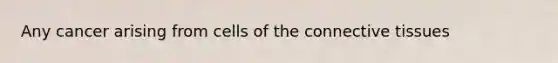 Any cancer arising from cells of the connective tissues
