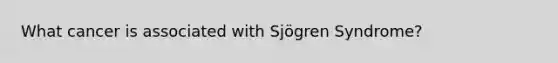 What cancer is associated with Sjögren Syndrome?