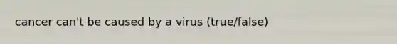 cancer can't be caused by a virus (true/false)