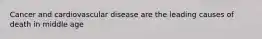 Cancer and cardiovascular disease are the leading causes of death in middle age