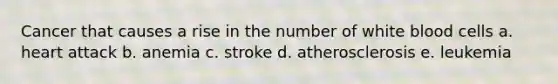 Cancer that causes a rise in the number of white blood cells a. heart attack b. anemia c. stroke d. atherosclerosis e. leukemia