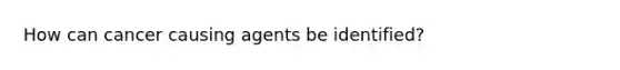 How can cancer causing agents be identified?