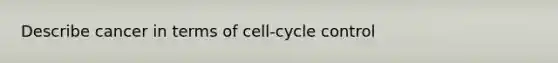 Describe cancer in terms of cell-cycle control