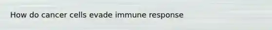 How do cancer cells evade immune response